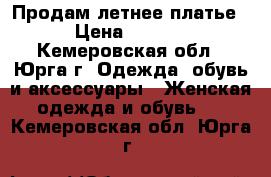 Продам летнее платье  › Цена ­ 1 000 - Кемеровская обл., Юрга г. Одежда, обувь и аксессуары » Женская одежда и обувь   . Кемеровская обл.,Юрга г.